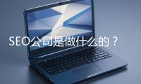 SEO公司是做什么的？科普一下